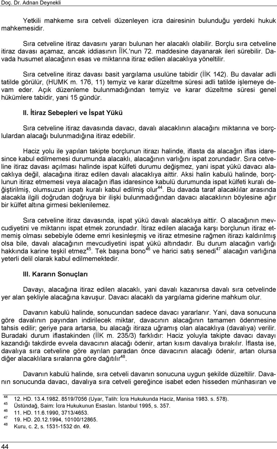 Sıra cetveline itiraz davası basit yargılama usulüne tabidir (İİK 142). Bu davalar adli tatilde görülür, (HUMK m. 176, 11) temyiz ve karar düzeltme süresi adli tatilde işlemeye devam eder.