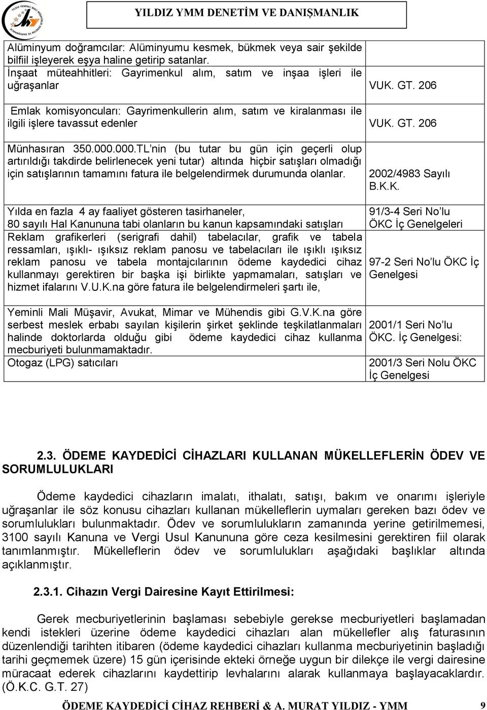 000.TL nin (bu tutar bu gün için geçerli olup artırıldığı takdirde belirlenecek yeni tutar) altında hiçbir satışları olmadığı için satışlarının tamamını fatura ile belgelendirmek durumunda olanlar.