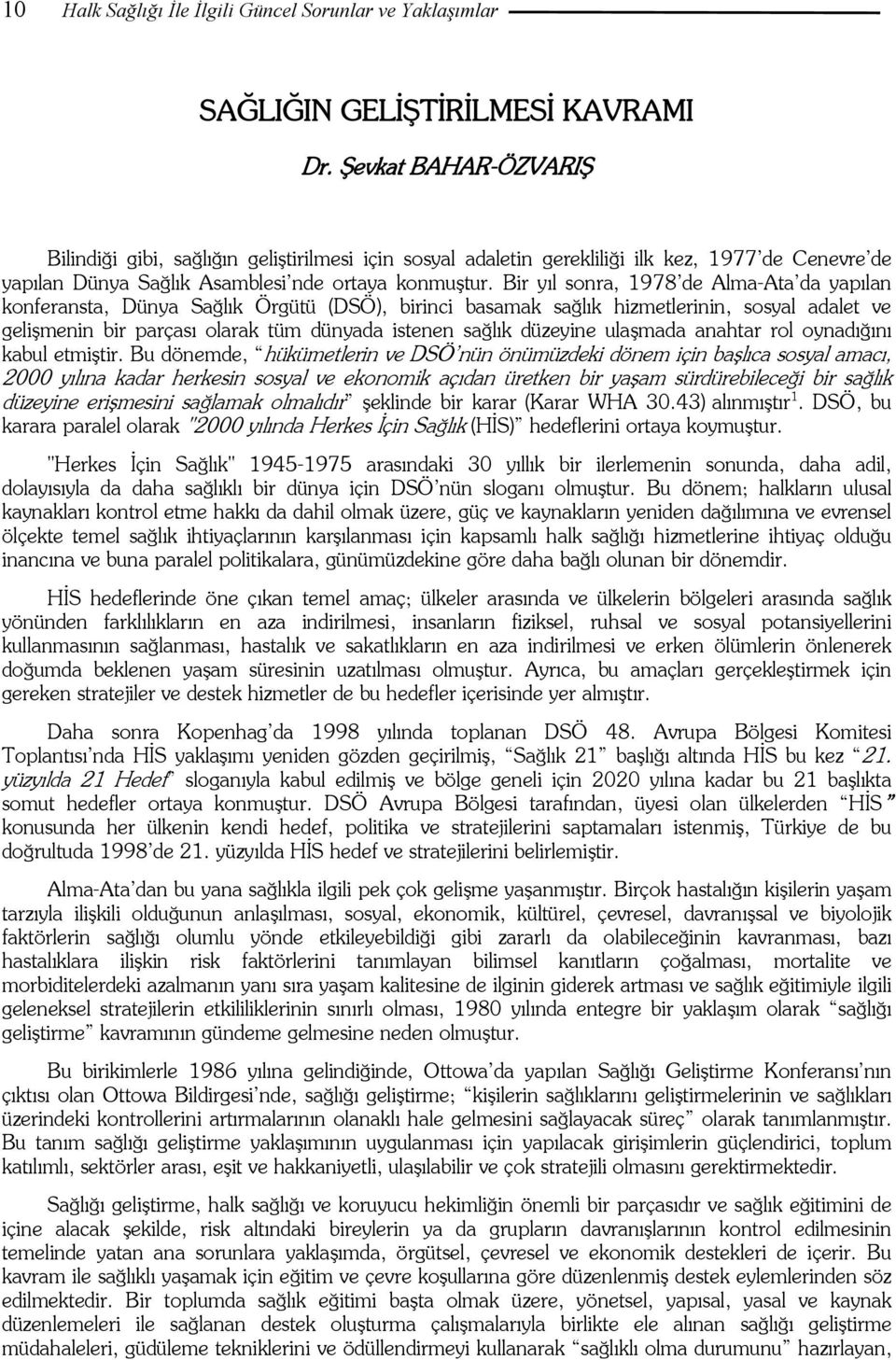 Bir yıl sonra, 1978 de Alma-Ata da yapılan konferansta, Dünya Sağlık Örgütü (DSÖ), birinci basamak sağlık hizmetlerinin, sosyal adalet ve gelişmenin bir parçası olarak tüm dünyada istenen sağlık