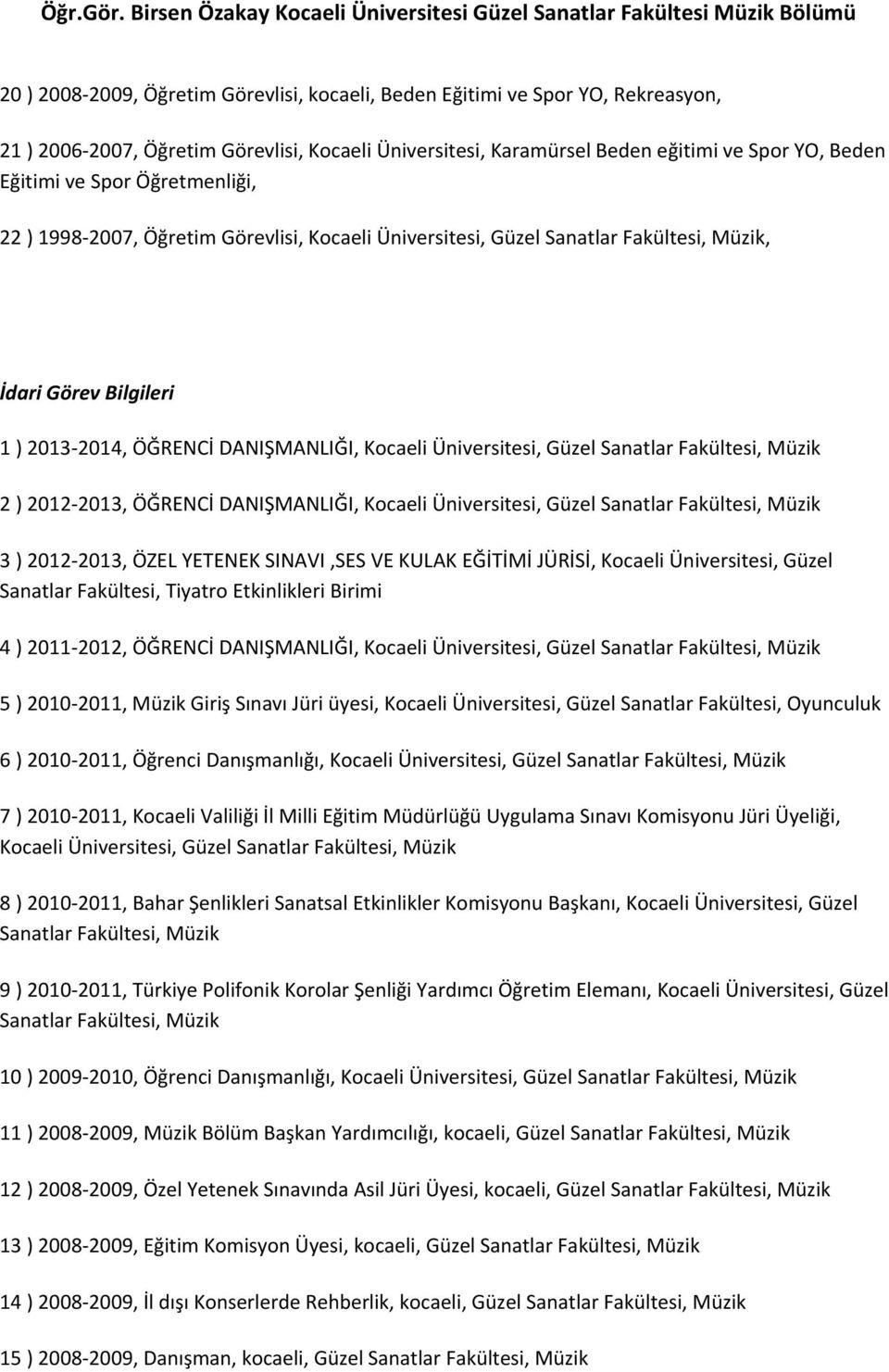 Fakültesi, Müzik 2 ) 20122013, ÖĞRENCİ DANIŞMANLIĞI, Kocaeli Üniversitesi, Güzel Sanatlar Fakültesi, Müzik 3 ) 20122013, ÖZEL YETENEK SINAVI,SES VE KULAK EĞİTİMİ JÜRİSİ, Kocaeli Üniversitesi, Güzel