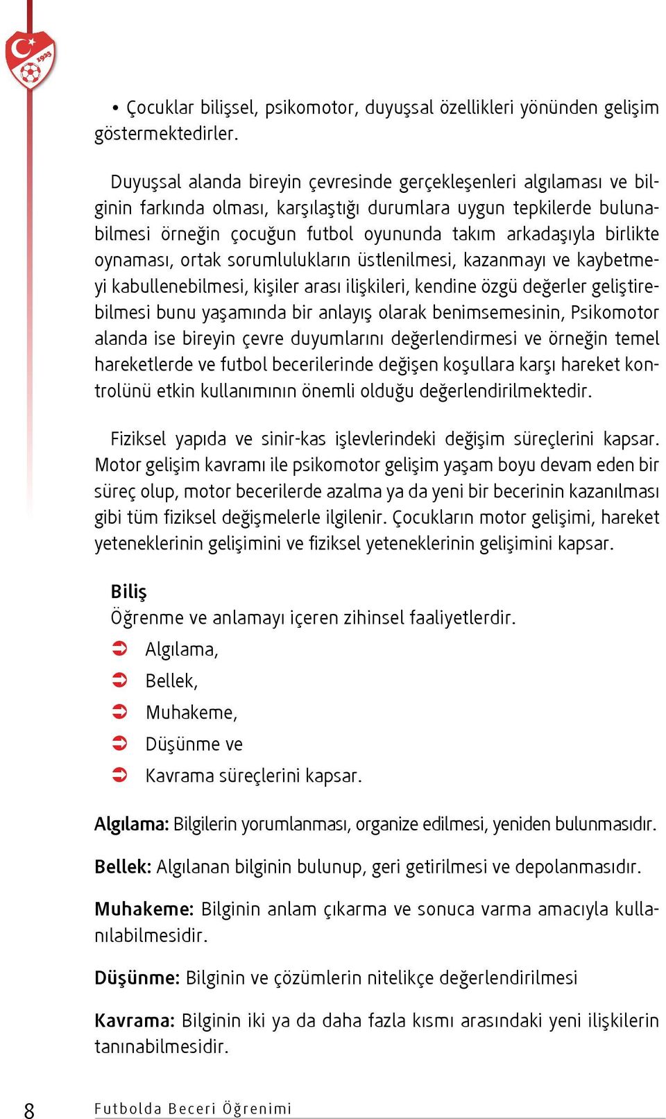 birlikte oynaması, ortak sorumlulukların üstlenilmesi, kazanmayı ve kaybetmeyi kabullenebilmesi, kişiler arası ilişkileri, kendine özgü değerler geliştirebilmesi bunu yaşamında bir anlayış olarak