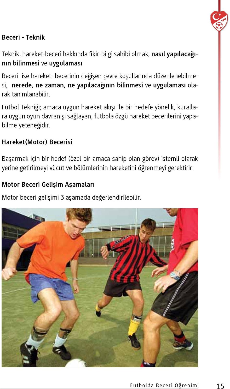 Futbol Tekniği; amaca uygun hareket akışı ile bir hedefe yönelik, kurallara uygun oyun davranışı sağlayan, futbola özgü hareket becerilerini yapabilme yeteneğidir.