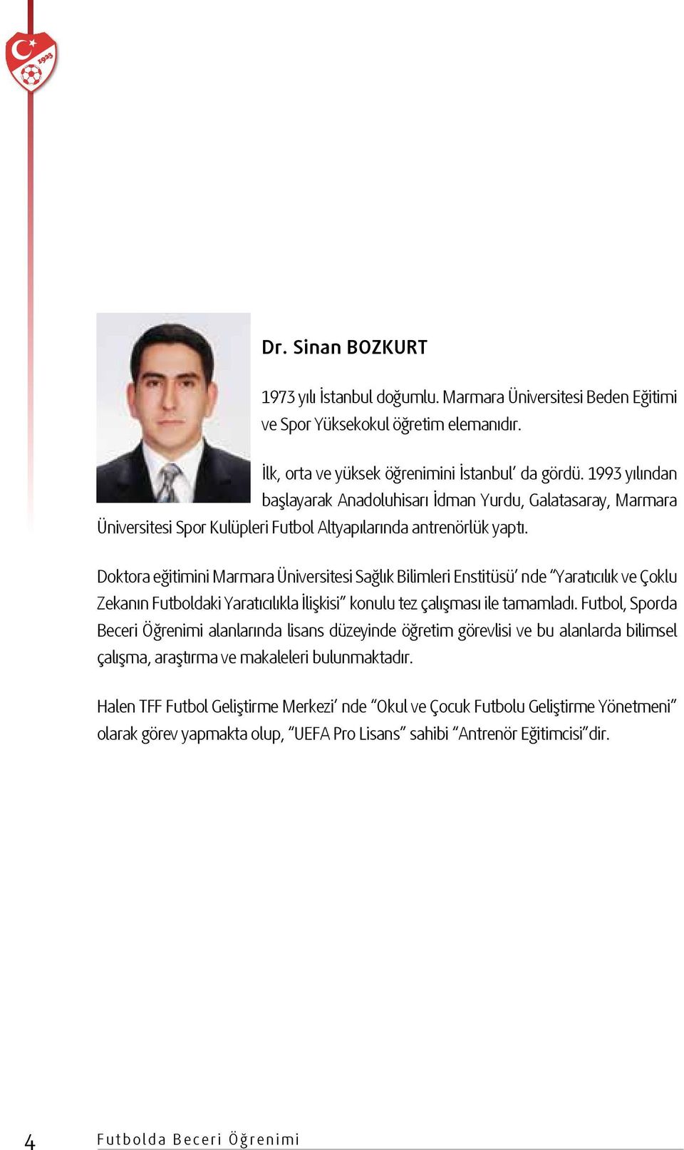 Doktora eğitimini Marmara Üniversitesi Sağlık Bilimleri Enstitüsü nde Yaratıcılık ve Çoklu Zekanın Futboldaki Yaratıcılıkla İlişkisi konulu tez çalışması ile tamamladı.