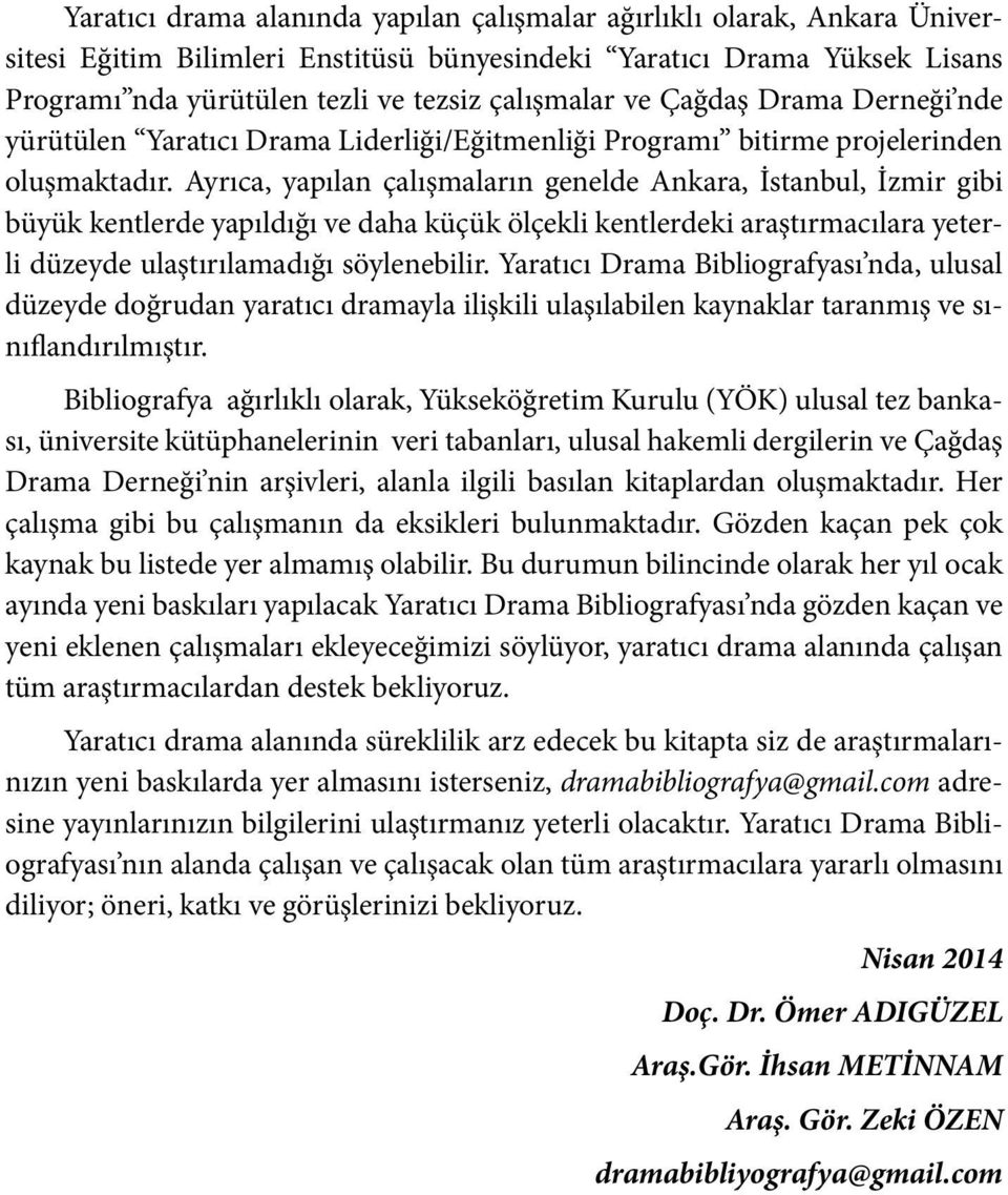 Ayrıca, yapılan çalışmaların genelde Ankara, İstanbul, İzmir gibi büyük kentlerde yapıldığı ve daha küçük ölçekli kentlerdeki araştırmacılara yeterli düzeyde ulaştırılamadığı söylenebilir.