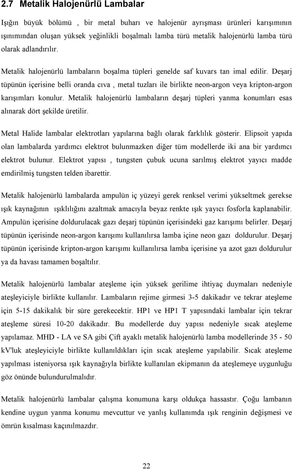 Deşarj tüpünün içerisine belli oranda cıva, metal tuzları ile birlikte neon-argon veya kripton-argon karışımları konulur.