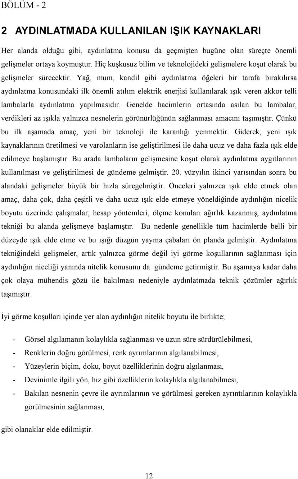 Yağ, mum, kandil gibi aydınlatma öğeleri bir tarafa bırakılırsa aydınlatma konusundaki ilk önemli atılım elektrik enerjisi kullanılarak ışık veren akkor telli lambalarla aydınlatma yapılmasıdır.