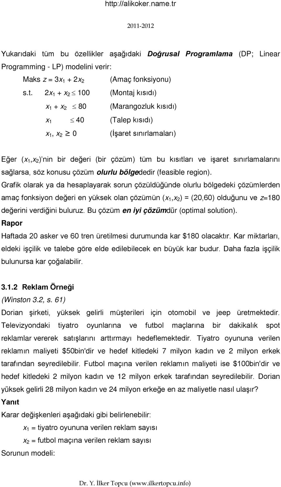 x + x (Montaj kısıdı) x + x 8 (Marangozluk kısıdı) x 4 (Talep kısıdı) x, x (İşaret sınırlamaları) Eğer (x,x ) nin bir değeri (bir çözüm) tüm bu kısıtları ve işaret sınırlamalarını sağlarsa, söz