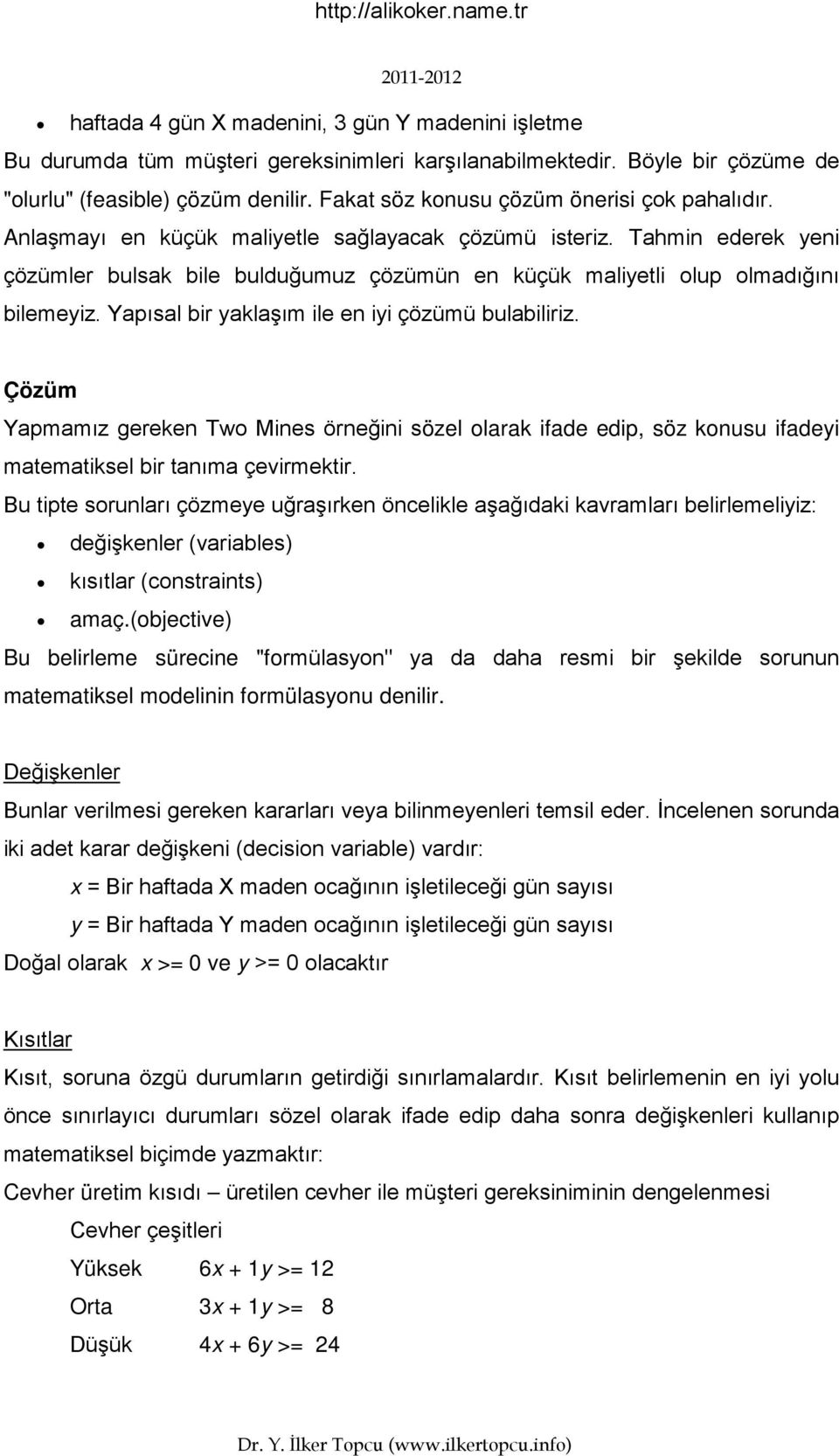 Tahmin ederek yeni çözümler bulsak bile bulduğumuz çözümün en küçük maliyetli olup olmadığını bilemeyiz. Yapısal bir yaklaşım ile en iyi çözümü bulabiliriz.