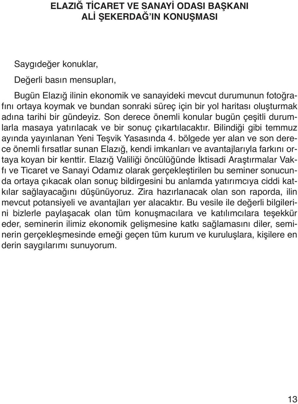 Bilindiği gibi temmuz ayında yayınlanan Yeni Teşvik Yasasında 4. bölgede yer alan ve son derece önemli fırsatlar sunan Elazığ, kendi imkanları ve avantajlarıyla farkını ortaya koyan bir kenttir.