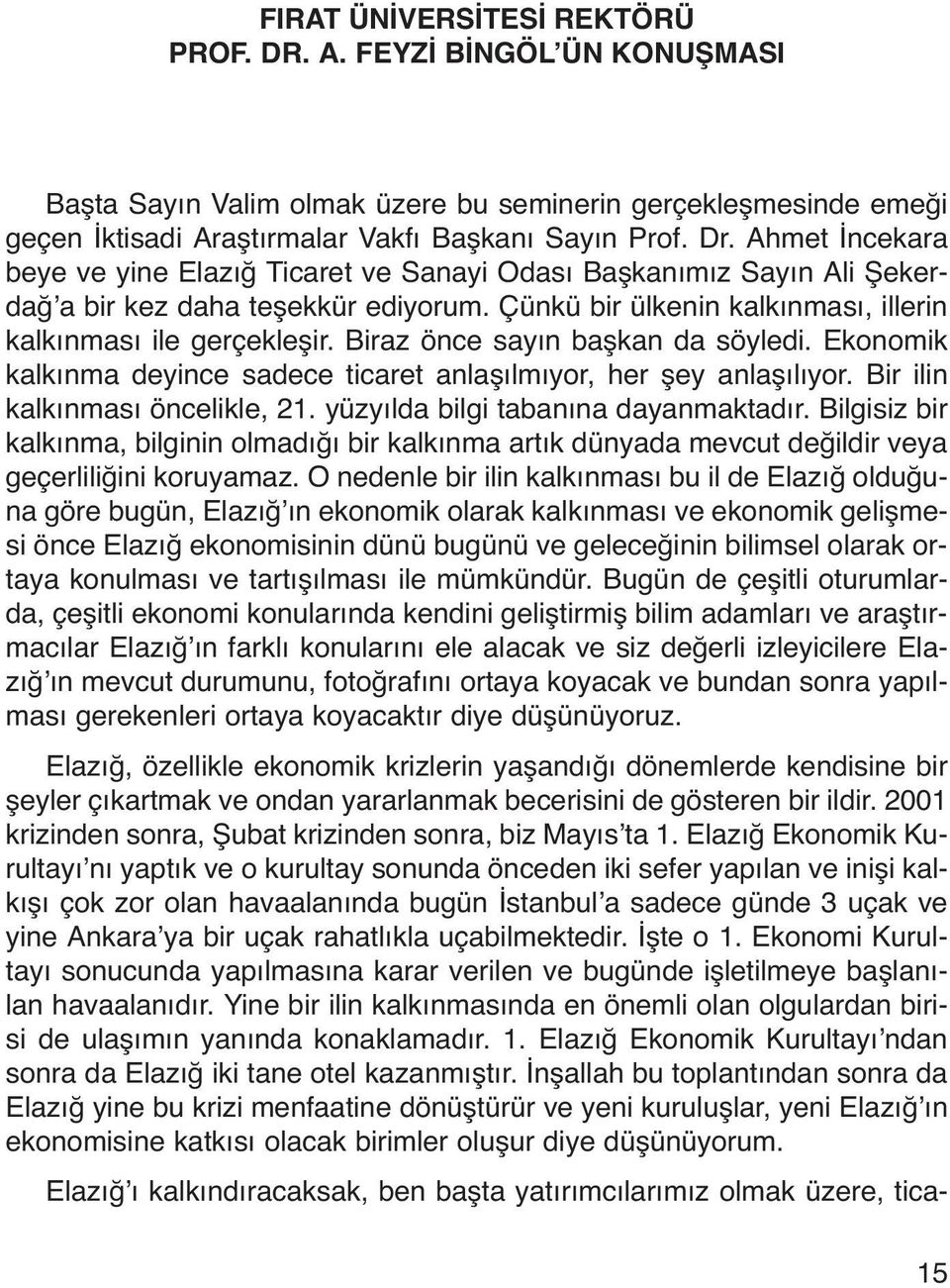 Biraz önce sayın başkan da söyledi. Ekonomik kalkınma deyince sadece ticaret anlaşılmıyor, her şey anlaşılıyor. Bir ilin kalkınması öncelikle, 21. yüzyılda bilgi tabanına dayanmaktadır.