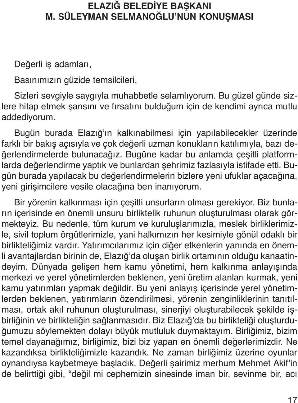 Bugün burada Elazığ ın kalkınabilmesi için yapılabilecekler üzerinde farklı bir bakış açısıyla ve çok değerli uzman konukların katılımıyla, bazı değerlendirmelerde bulunacağız.