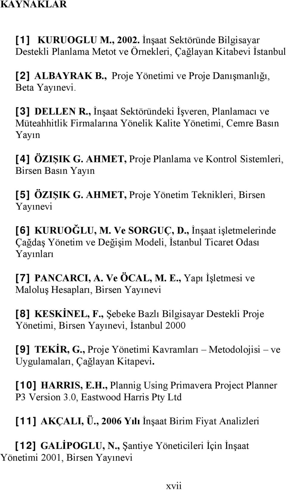 AHMET, Proje Planlama ve Kontrol Sistemleri, Birsen Basın Yayın [5] ÖZIŞIK G. AHMET, Proje Yönetim Teknikleri, Birsen Yayınevi [6] KURUOĞLU, M. Ve SORGUÇ, D.