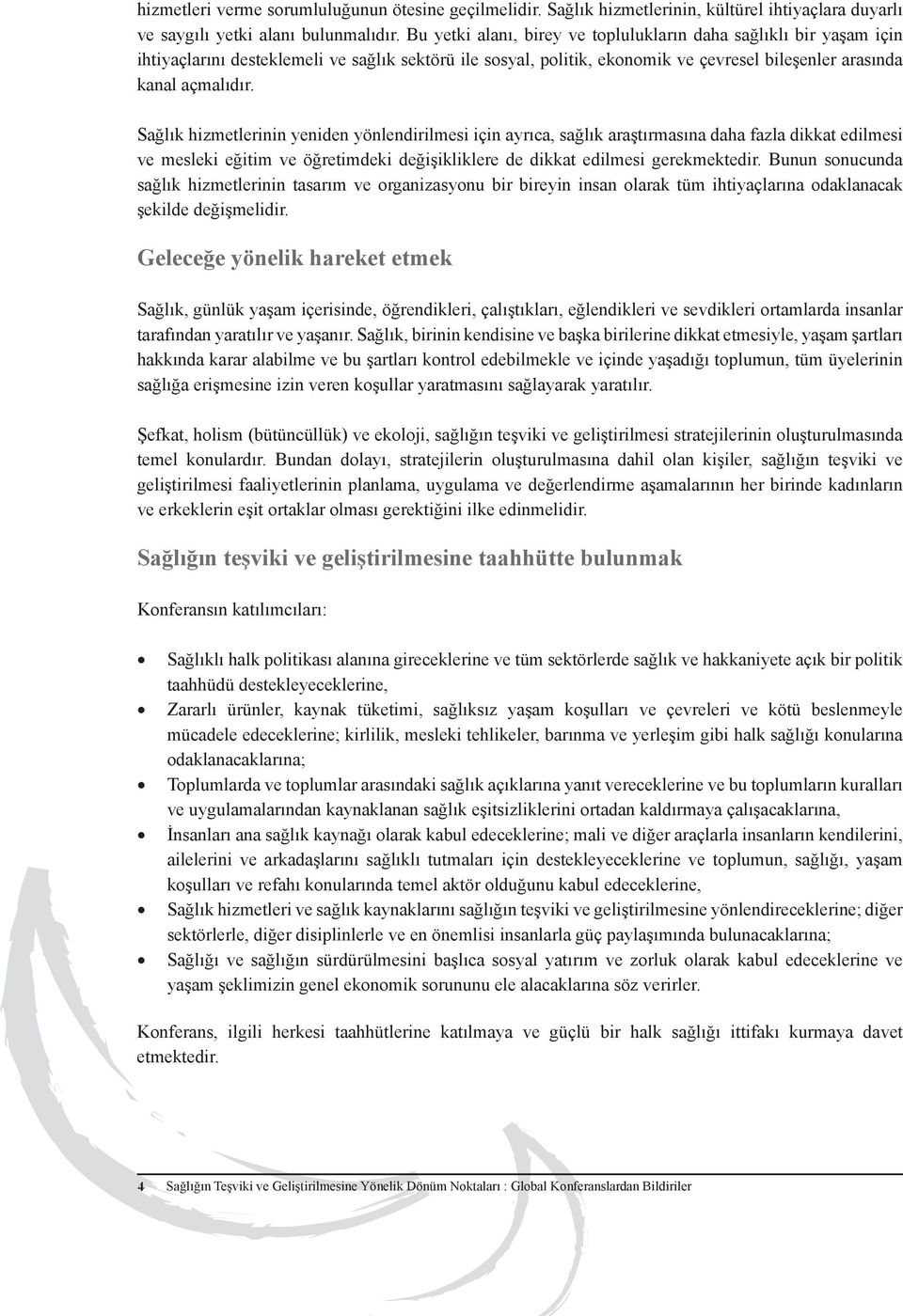 Sağlık hizmetlerinin yeniden yönlendirilmesi için ayrıca, sağlık araştırmasına daha fazla dikkat edilmesi ve mesleki eğitim ve öğretimdeki değişikliklere de dikkat edilmesi gerekmektedir.