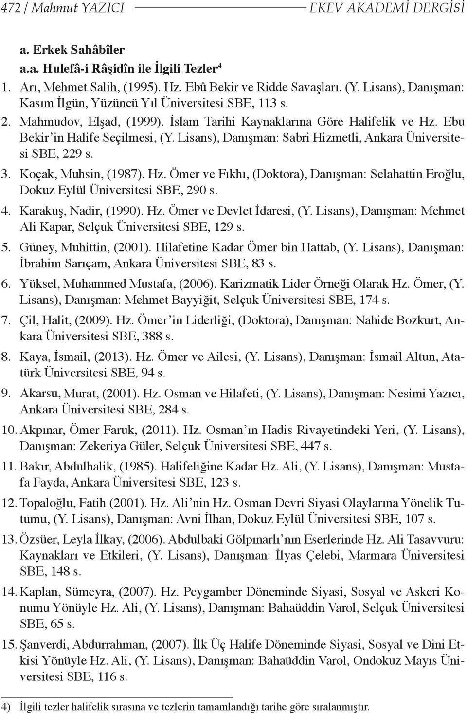 Lisans), Danışman: Sabri Hizmetli, Ankara Üniversitesi SBE, 229 s. 3. Koçak, Muhsin, (1987). Hz. Ömer ve Fıkhı, (Doktora), Danışman: Selahattin Eroğlu, Dokuz Eylül Üniversitesi SBE, 290 s. 4.