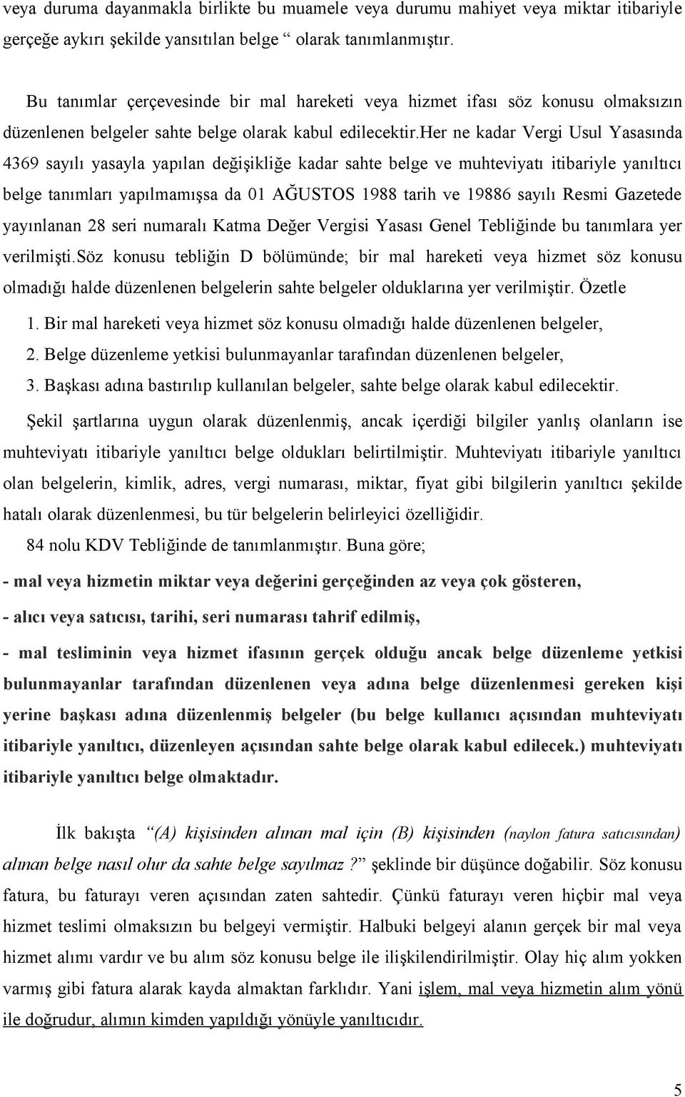 her ne kadar Vergi Usul Yasasında 4369 sayılı yasayla yapılan değişikliğe kadar sahte belge ve muhteviyatı itibariyle yanıltıcı belge tanımları yapılmamışsa da 01 AĞUSTOS 1988 tarih ve 19886 sayılı