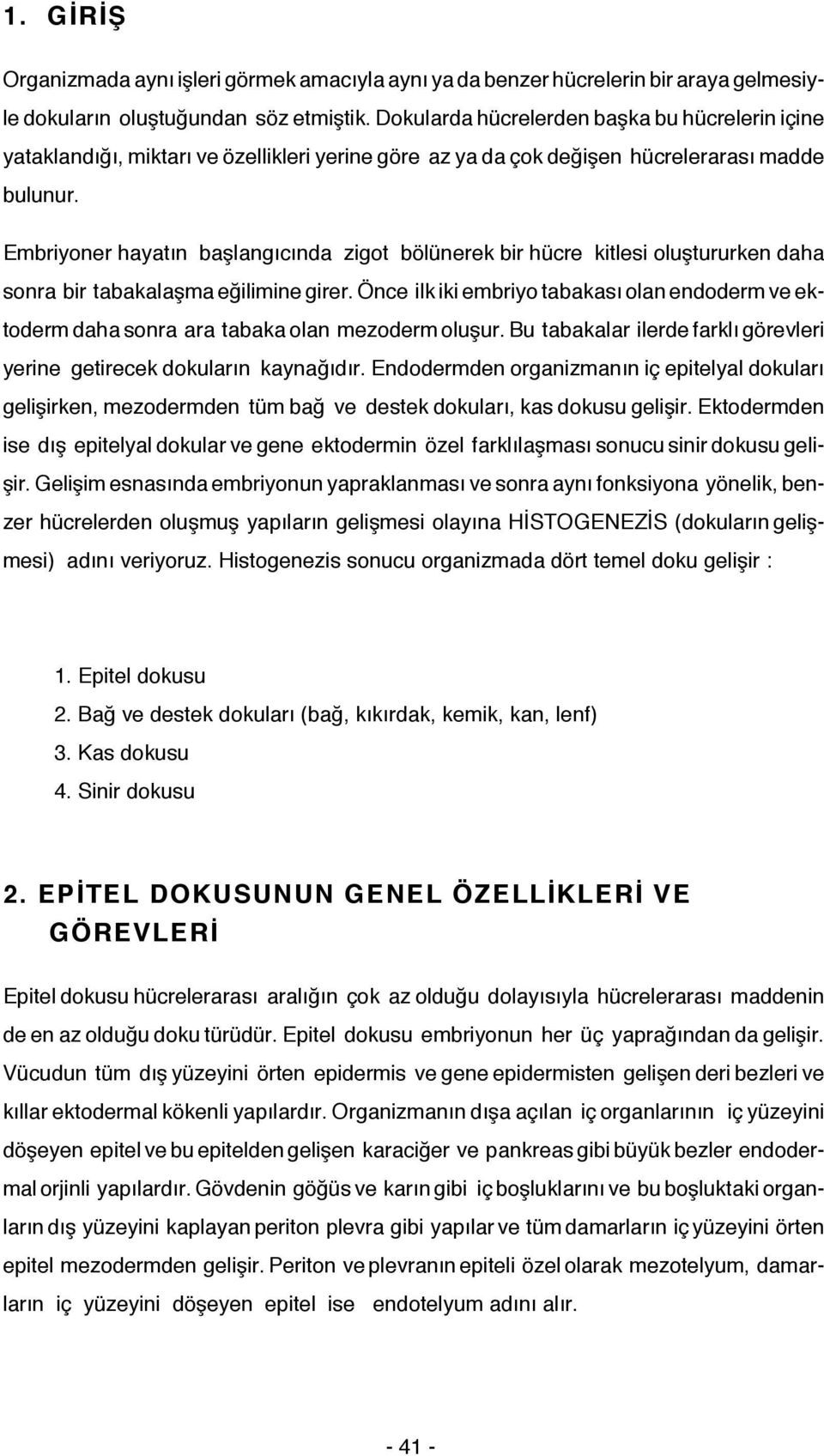 Embriyoner hayatın başlangıcında zigot bölünerek bir hücre kitlesi oluştururken daha sonra bir tabakalaşma eğilimine girer.