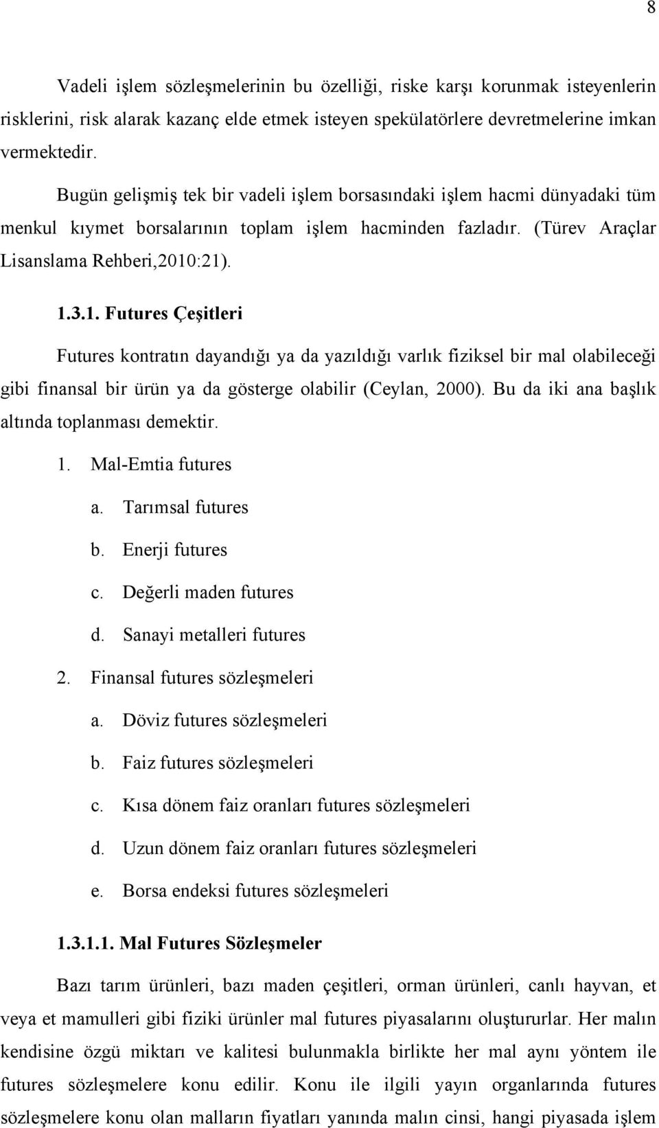 :21). 1.3.1. Futures Çeşitleri Futures kontratın dayandığı ya da yazıldığı varlık fiziksel bir mal olabileceği gibi finansal bir ürün ya da gösterge olabilir (Ceylan, 2000).