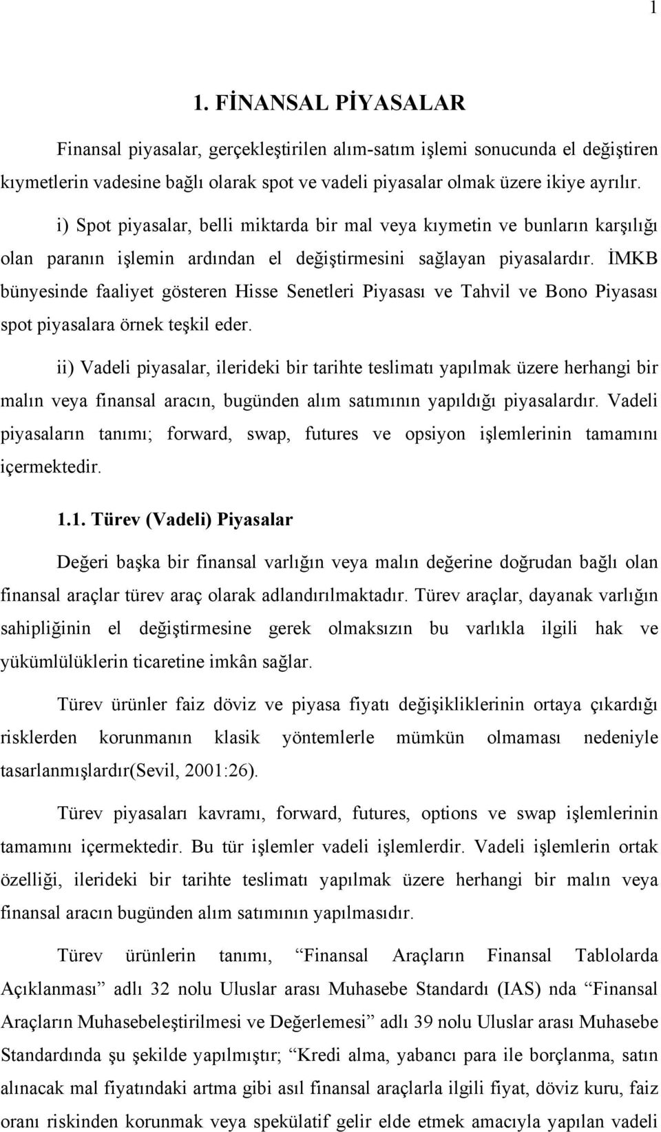 İMKB bünyesinde faaliyet gösteren Hisse Senetleri Piyasası ve Tahvil ve Bono Piyasası spot piyasalara örnek teşkil eder.