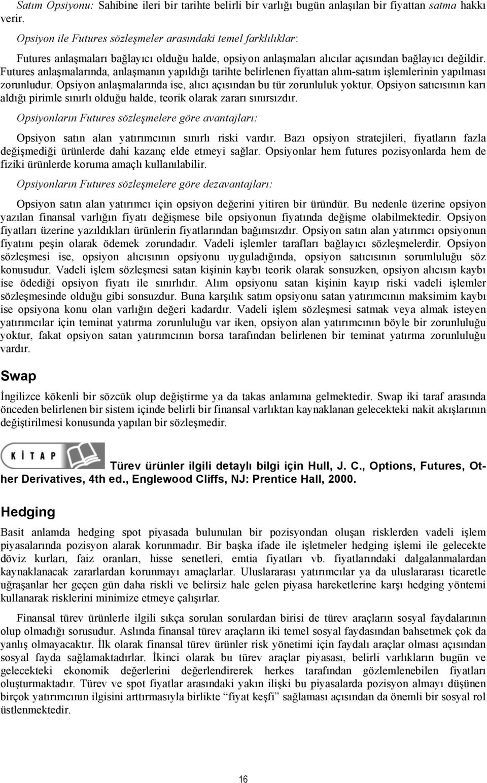 Futures anlaşmalarında, anlaşmanın yapıldığı tarihte belirlenen fiyattan alım-satım işlemlerinin yapılması zorunludur. Opsiyon anlaşmalarında ise, alıcı açısından bu tür zorunluluk yoktur.