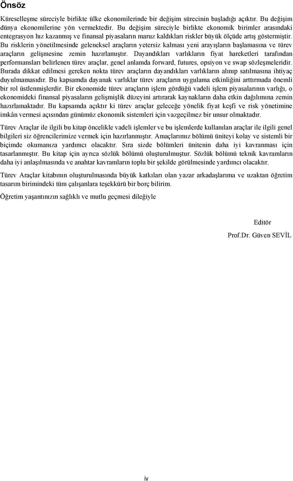 Bu risklerin yönetilmesinde geleneksel araçların yetersiz kalması yeni arayışların başlamasına ve türev araçların gelişmesine zemin hazırlamıştır.