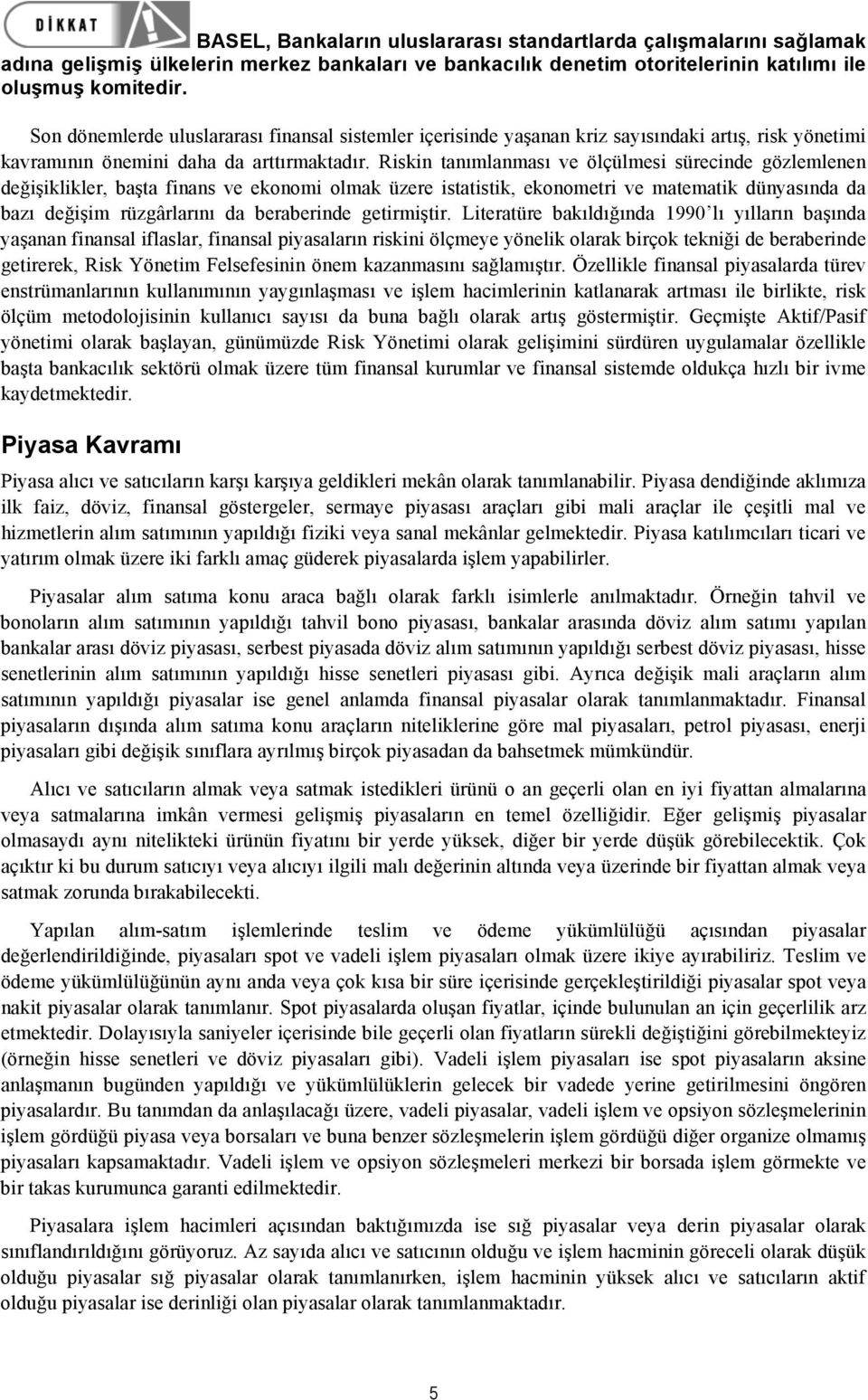 Riskin tanımlanması ve ölçülmesi sürecinde gözlemlenen değişiklikler, başta finans ve ekonomi olmak üzere istatistik, ekonometri ve matematik dünyasında da bazı değişim rüzgârlarını da beraberinde