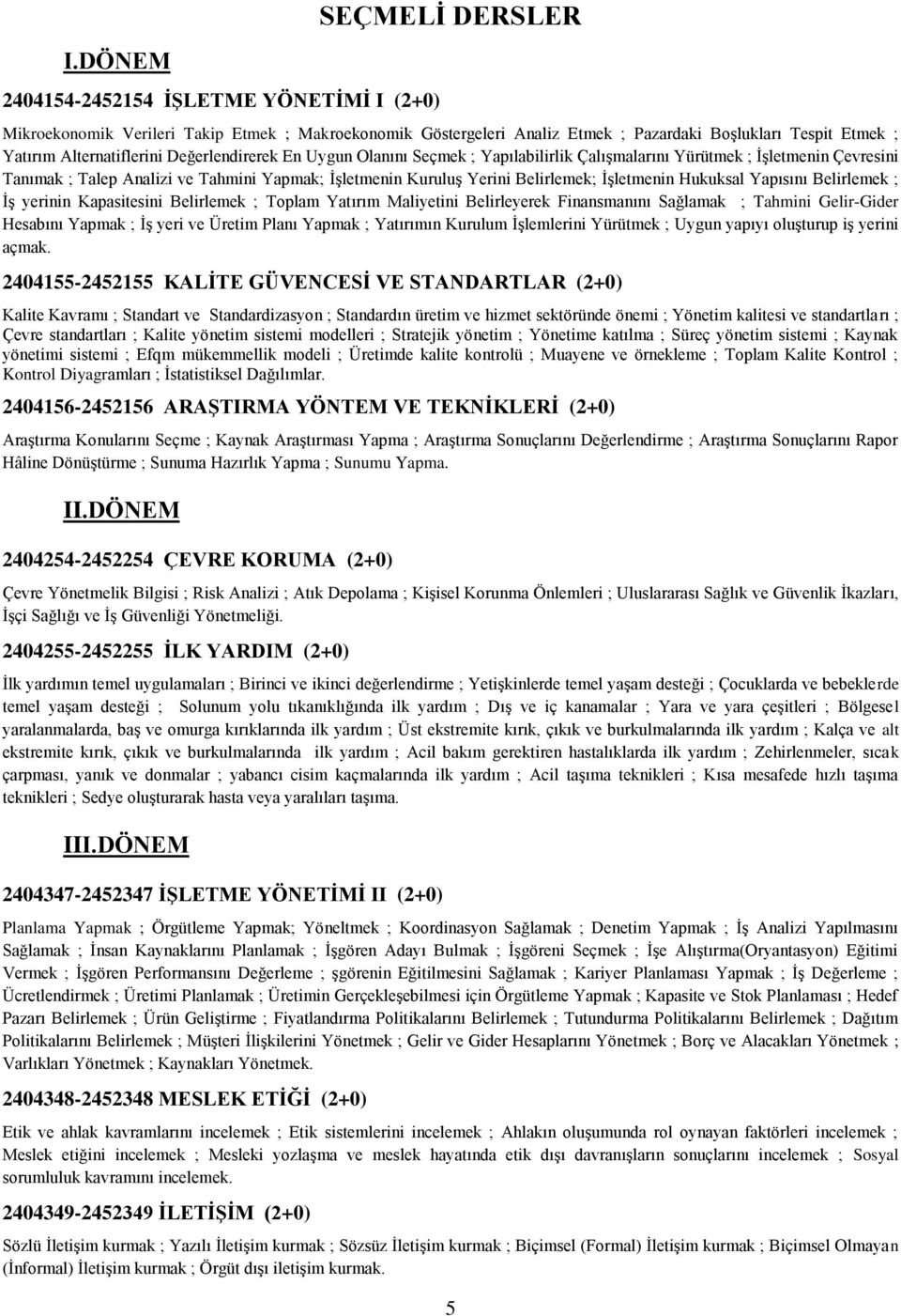 Belirlemek; İşletmenin Hukuksal Yapısını Belirlemek ; İş yerinin Kapasitesini Belirlemek ; Toplam Yatırım Maliyetini Belirleyerek Finansmanını Sağlamak ; Tahmini Gelir-Gider Hesabını Yapmak ; İş yeri