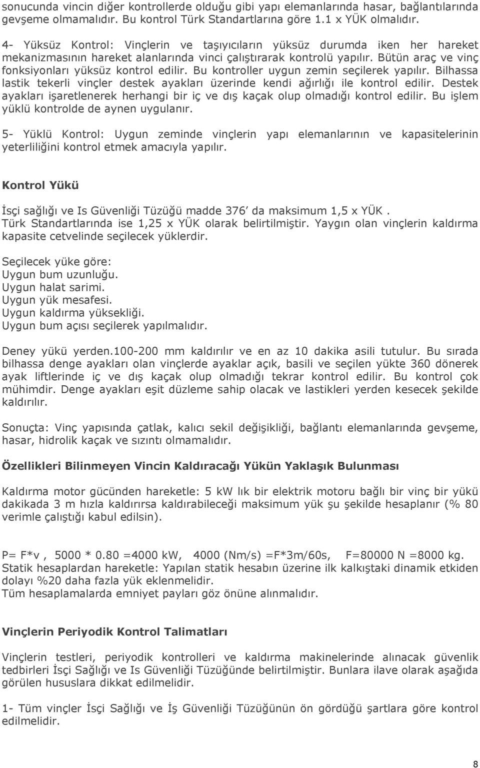 Bütün araç ve vinç fonksiyonları yüksüz kontrol edilir. Bu kontroller uygun zemin seçilerek yapılır. Bilhassa lastik tekerli vinçler destek ayakları üzerinde kendi ağırlığı ile kontrol edilir.