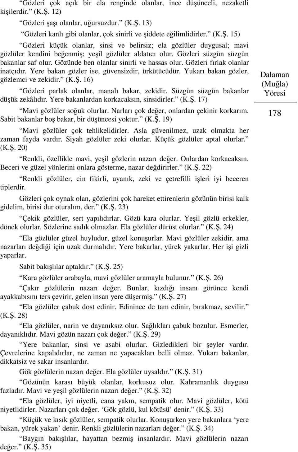 Gözünde ben olanlar sinirli ve hassas olur. Gözleri fırlak olanlar inatçıdır. Yere bakan gözler ise, güvensizdir, ürkütücüdür. Yukarı bakan gözler, gözlemci ve zekidir. (K.Ş.