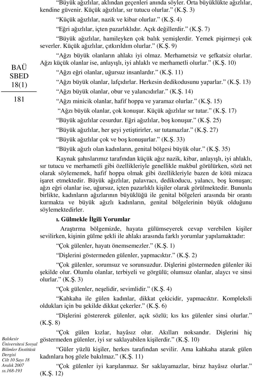 Yemek pişirmeyi çok severler. Küçük ağızlılar, çıtkırıldım olurlar. (K.Ş. 9) Ağzı büyük olanların ahlakı iyi olmaz. Merhametsiz ve şefkatsiz olurlar.