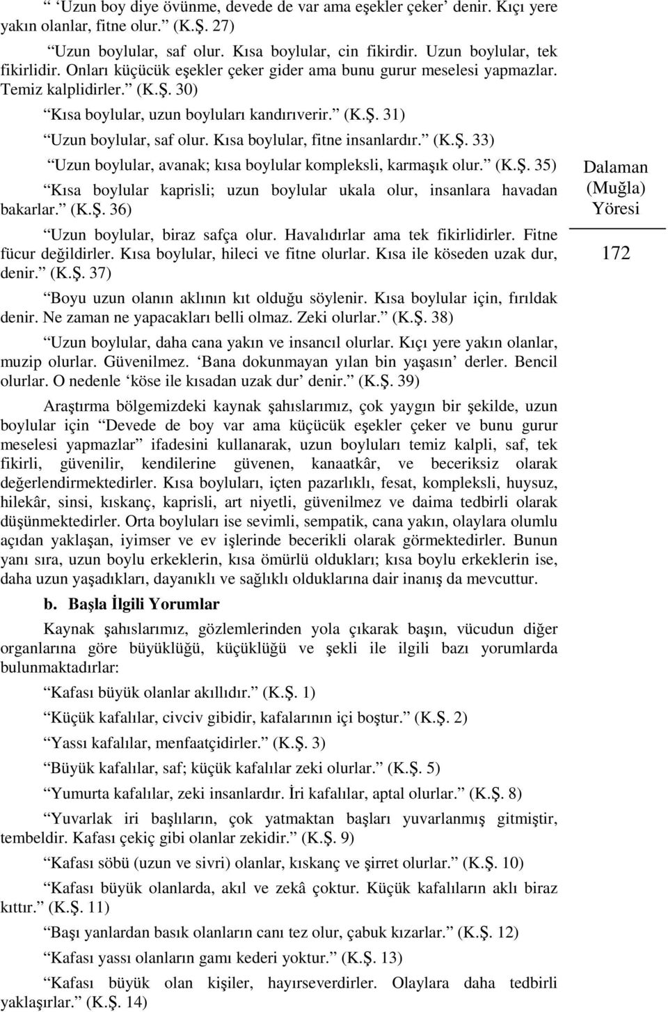 Kısa boylular, fitne insanlardır. (K.Ş. 33) Uzun boylular, avanak; kısa boylular kompleksli, karmaşık olur. (K.Ş. 35) Kısa boylular kaprisli; uzun boylular ukala olur, insanlara havadan bakarlar. (K.Ş. 36) Uzun boylular, biraz safça olur.