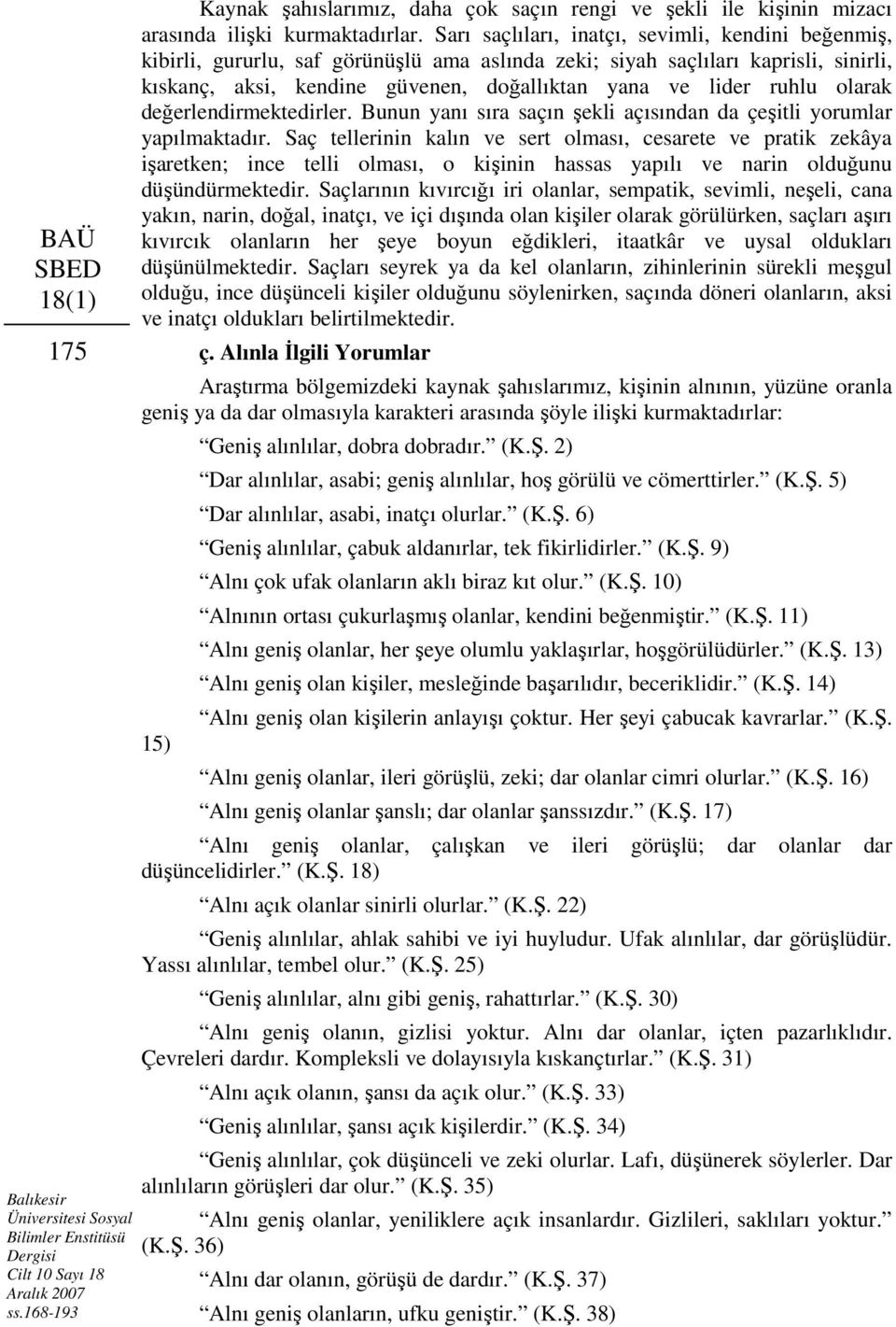 Sarı saçlıları, inatçı, sevimli, kendini beğenmiş, kibirli, gururlu, saf görünüşlü ama aslında zeki; siyah saçlıları kaprisli, sinirli, kıskanç, aksi, kendine güvenen, doğallıktan yana ve lider ruhlu