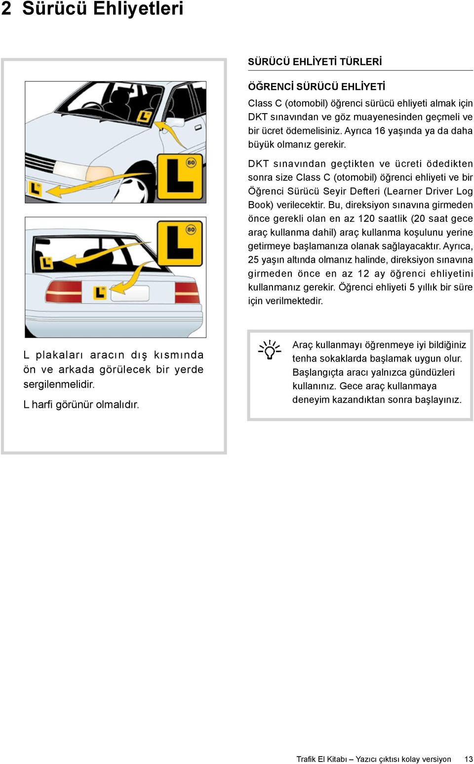 DKT sınavından geçtikten ve ücreti ödedikten sonra size Class C (otomobil) öğrenci ehliyeti ve bir Öğrenci Sürücü Seyir Defteri (Learner Driver Log Book) verilecektir.