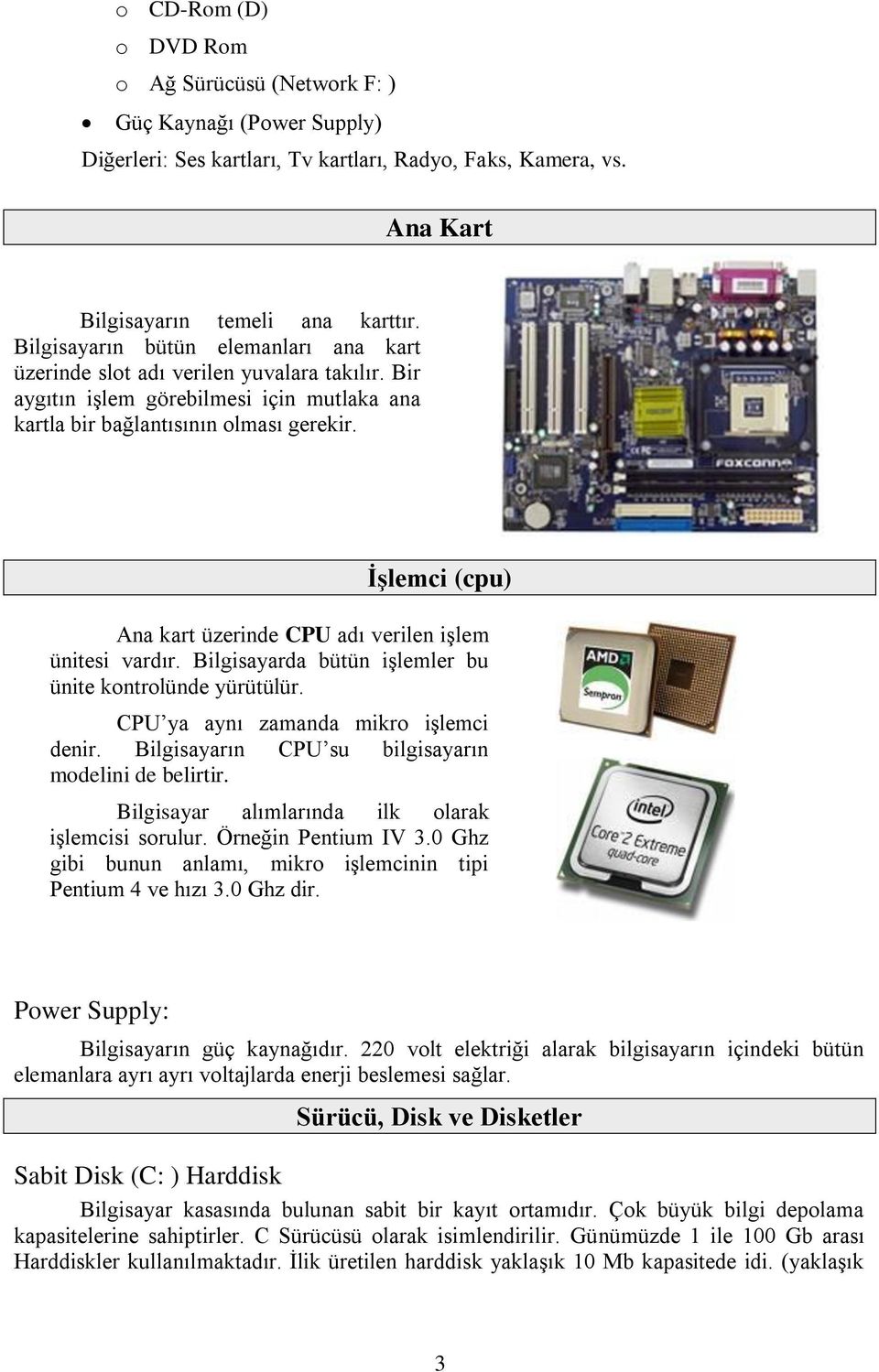 İşlemci (cpu) Ana kart üzerinde CPU adı verilen işlem ünitesi vardır. Bilgisayarda bütün işlemler bu ünite kontrolünde yürütülür. CPU ya aynı zamanda mikro işlemci denir.