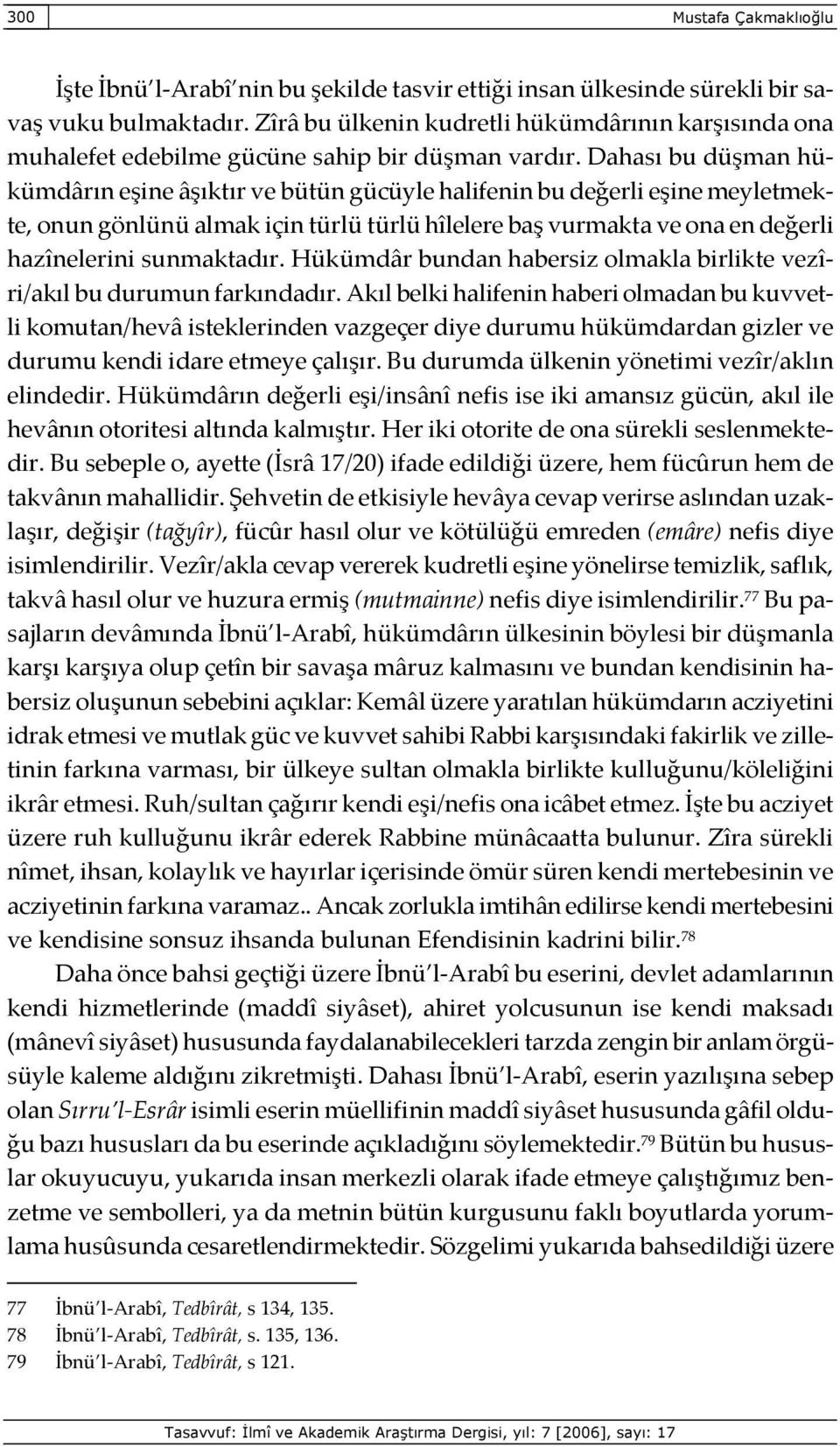 Dahası bu düşman hükümdârın eşine âşıktır ve bütün gücüyle halifenin bu değerli eşine meyletmekte, onun gönlünü almak için türlü türlü hîlelere baş vurmakta ve ona en değerli hazînelerini sunmaktadır.