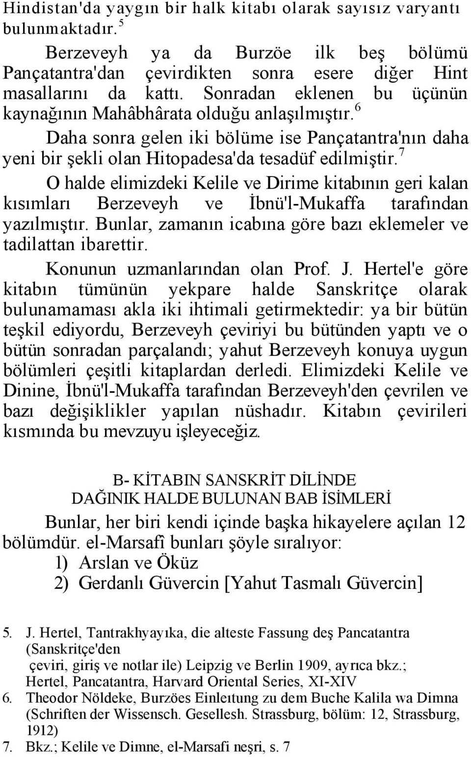 7 O halde elimizdeki Kelile ve Dirime kitabının geri kalan kısımları Berzeveyh ve İbnü'l-Mukaffa tarafından yazılmıştır. Bunlar, zamanın icabına göre bazı eklemeler ve tadilattan ibarettir.