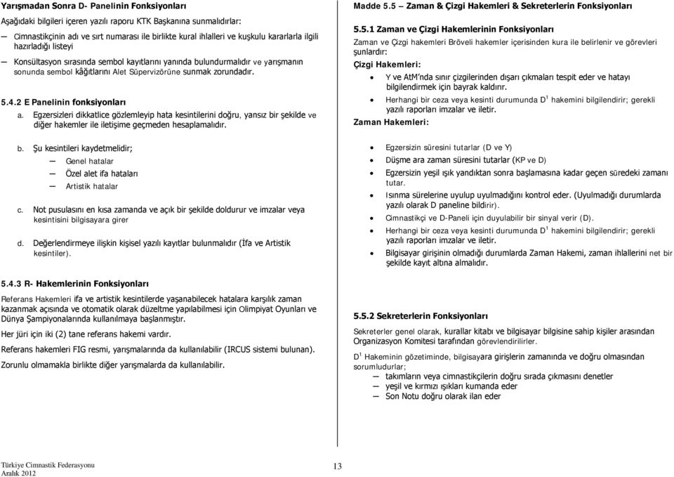 2 E Panelinin fonksiyonları a. Egzersizleri dikkatlice gözlemleyip hata kesintilerini doğru, yansız bir şekilde ve diğer hakemler ile iletişime geçmeden hesaplamalıdır. b. Şu kesintileri kaydetmelidir; Genel hatalar Özel alet ifa hataları Artistik hatalar c.