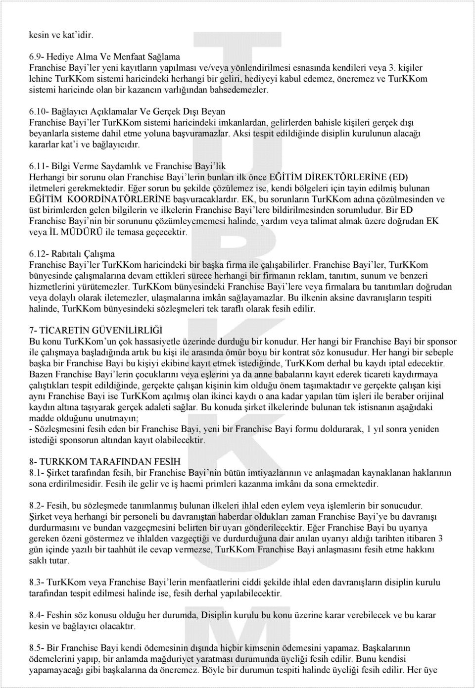 10- Bağlayıcı Açıklamalar Ve Gerçek Dışı Beyan Franchise Bayi ler TurKKom sistemi haricindeki imkanlardan, gelirlerden bahisle kişileri gerçek dışı beyanlarla sisteme dahil etme yoluna başvuramazlar.