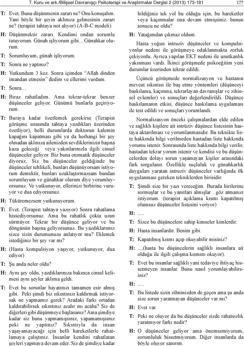 H: Yutkundum 3 kez. Sonra içimden Allah dinden imandan etmesin dedim ve ellerimi vurdum. T: Sonra H: Biraz rahatladım. Ama tekrar-tekrar benzer düşünceler geliyor. Günümü bunlarla geçiriyorum.