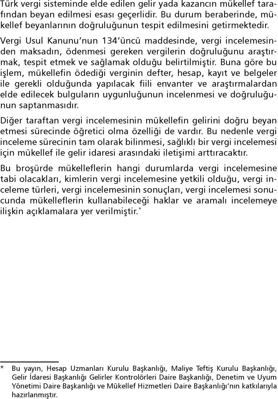 Vergi Usul Kanunu nun 134 üncü maddesinde, vergi incelemesinden maksadın, ödenmesi gereken vergilerin doğruluğunu araştırmak, tespit etmek ve sağlamak olduğu belirtilmiştir.