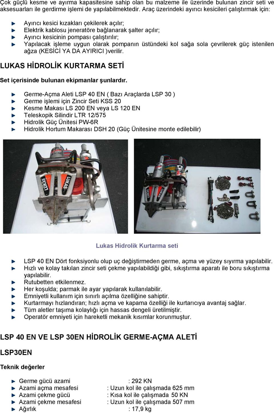 işleme uygun olarak pompanın üstündeki kol sağa sola çevrilerek güç istenilen ağza (KESİCİ YA DA AYIRICI )verilir. LUKAS HİDROLİK KURTARMA SETİ Set içerisinde bulunan ekipmanlar şunlardır.
