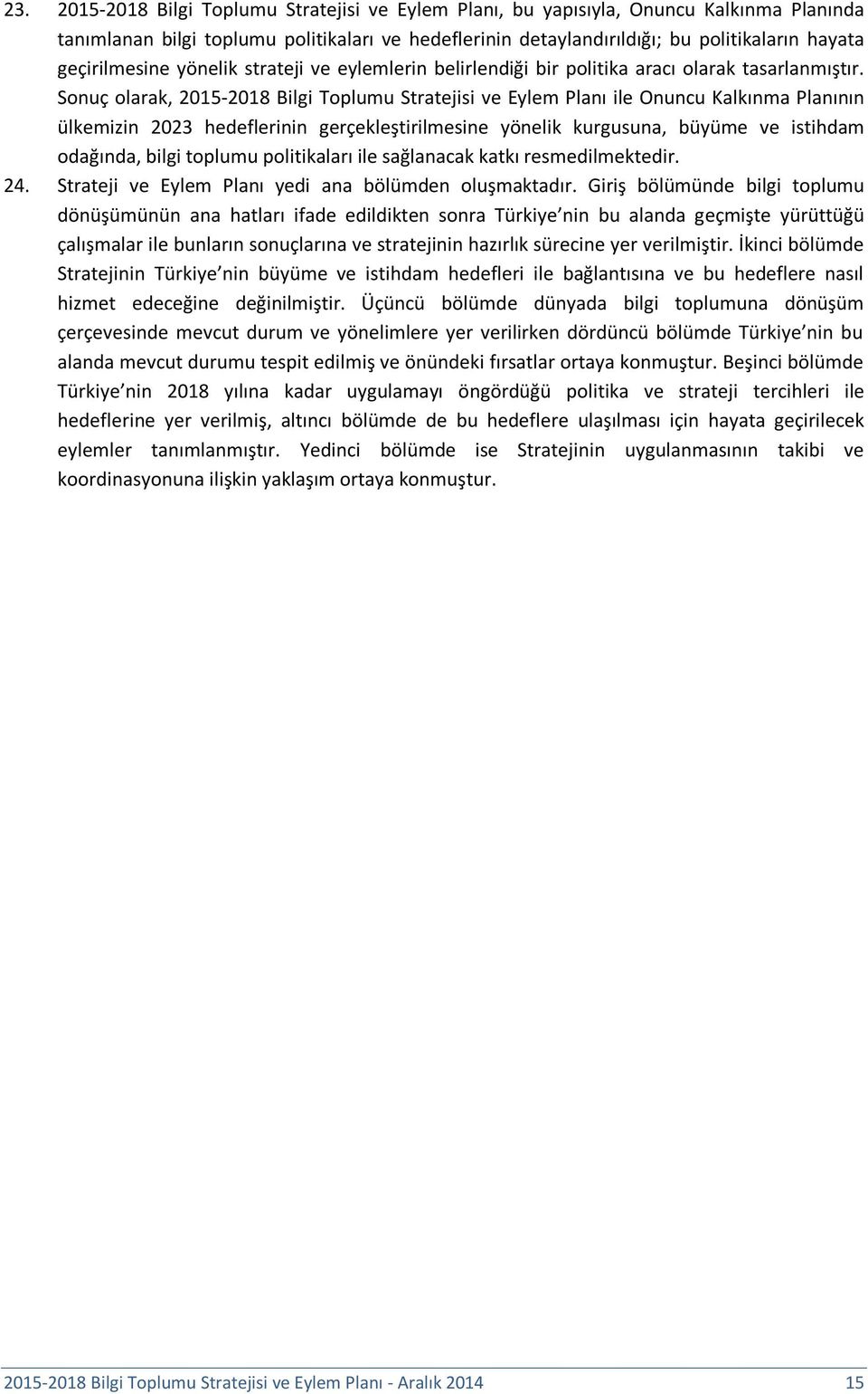 Sonuç olarak, 2015-2018 Bilgi Toplumu Stratejisi ve Eylem Planı ile Onuncu Kalkınma Planının ülkemizin 2023 hedeflerinin gerçekleştirilmesine yönelik kurgusuna, büyüme ve istihdam odağında, bilgi