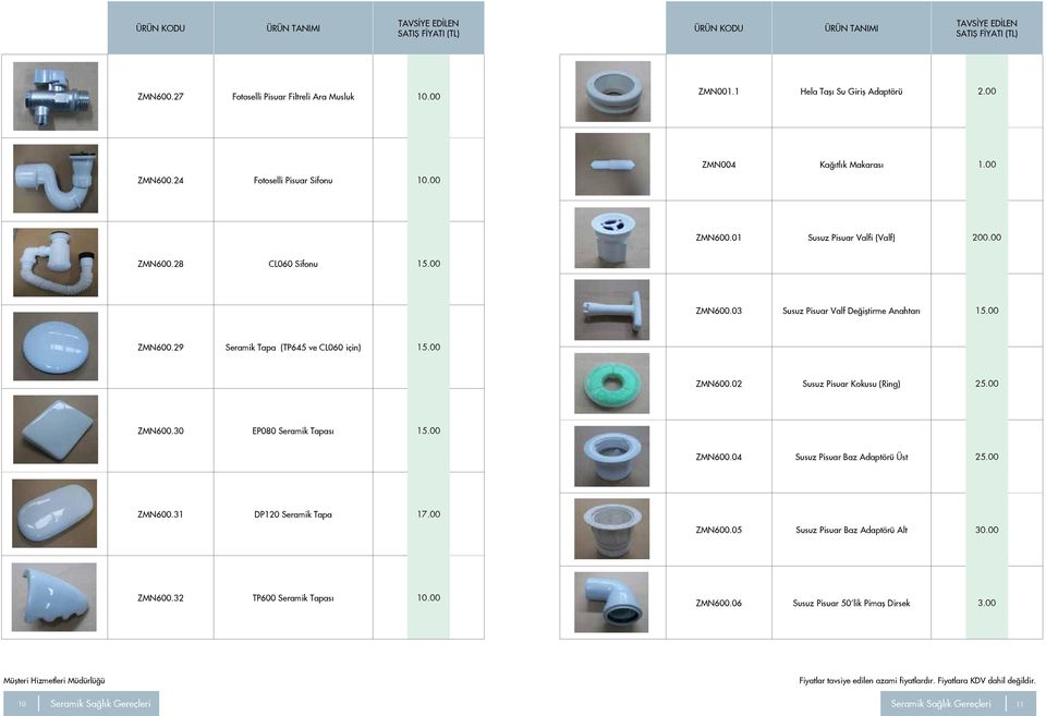 00 ZMN600.30 EP080 Seramik Tapası 15.00 ZMN600.04 Susuz Pisuar Baz Adaptörü Üst 25.00 ZMN600.31 DP120 Seramik Tapa 17.00 ZMN600.05 Susuz Pisuar Baz Adaptörü Alt 30.