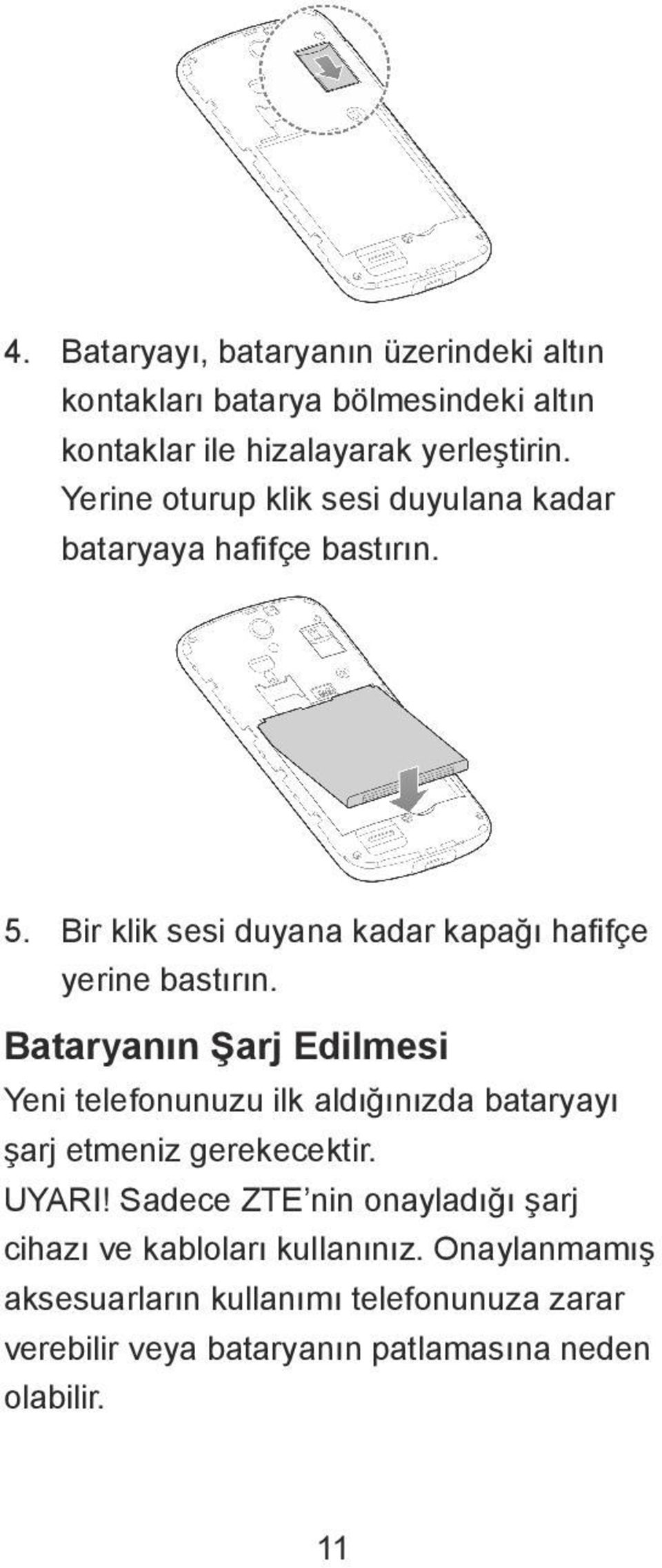 Bataryanın Şarj Edilmesi Yeni telefonunuzu ilk aldığınızda bataryayı şarj etmeniz gerekecektir. UYARI!