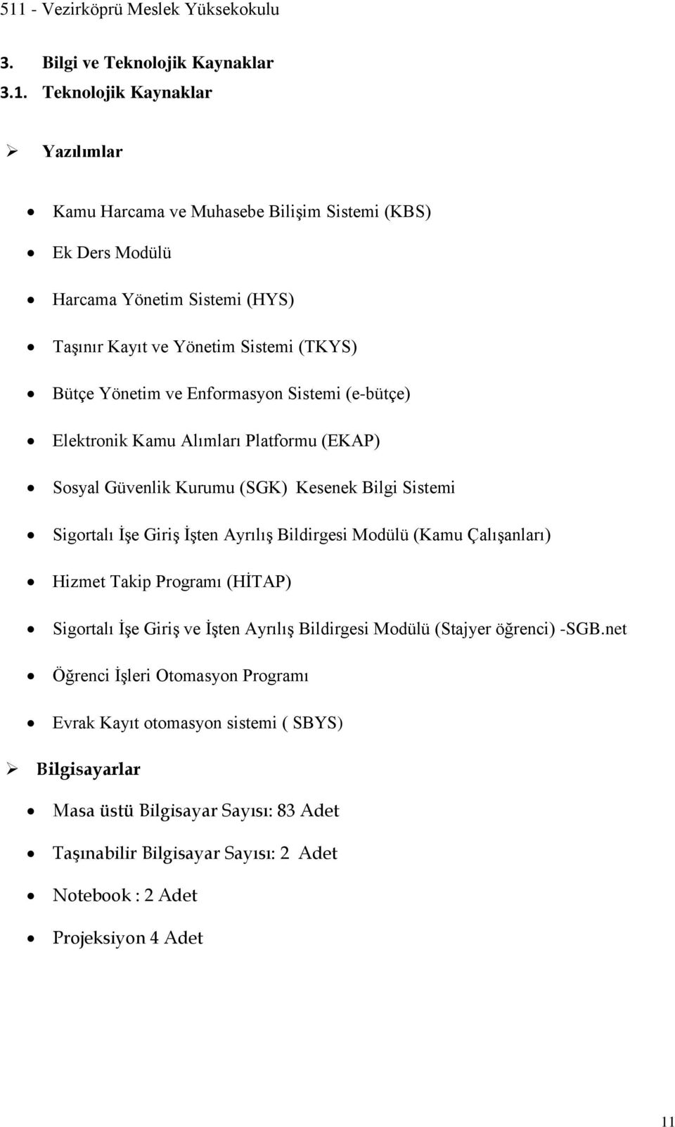 Enformasyon Sistemi (e-bütçe) Elektronik Kamu Alımları Platformu (EKAP) Sosyal Güvenlik Kurumu (SGK) Kesenek Bilgi Sistemi Sigortalı İşe Giriş İşten Ayrılış Bildirgesi Modülü (Kamu