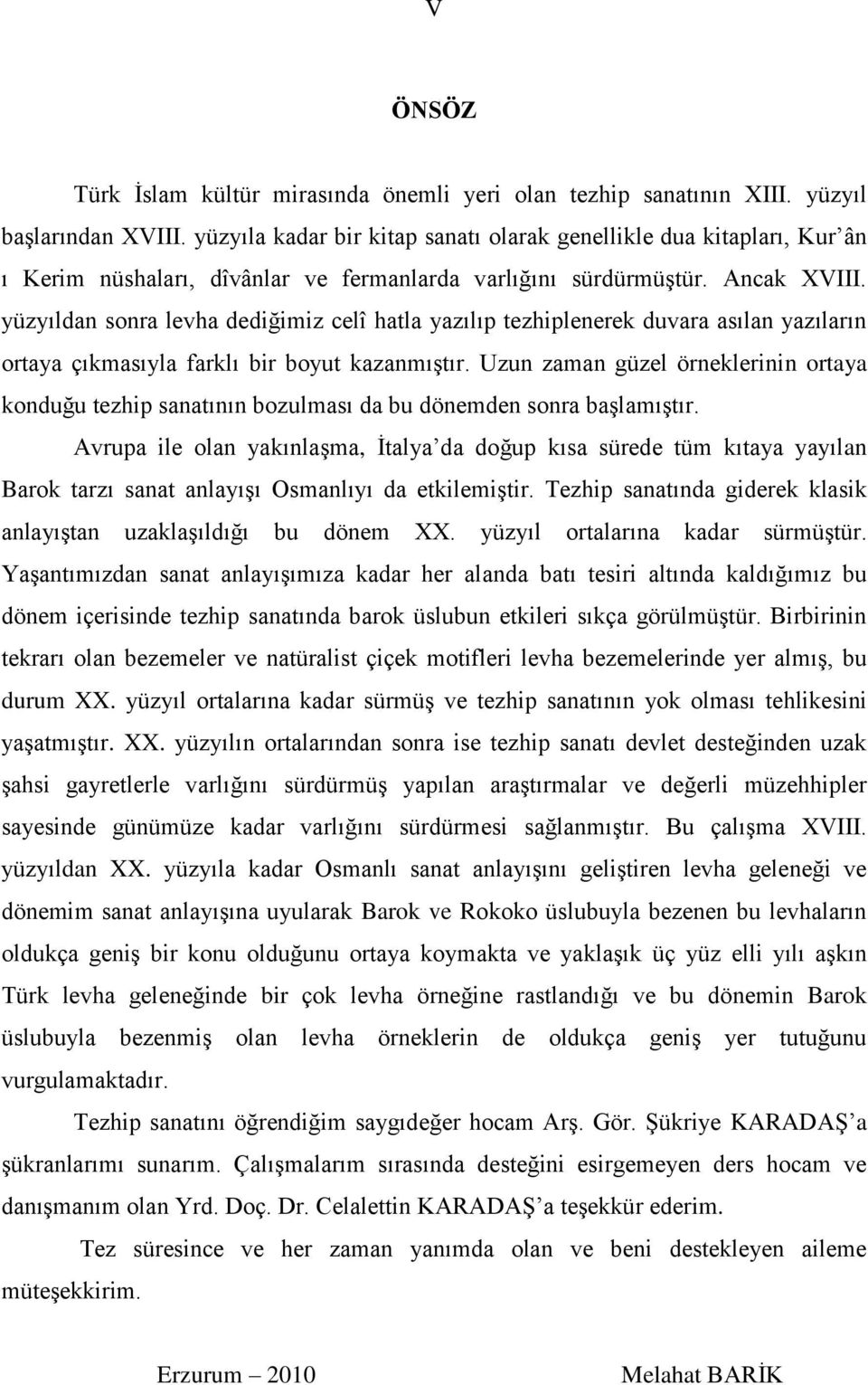 yüzyıldan sonra levha dediğimiz celî hatla yazılıp tezhiplenerek duvara asılan yazıların ortaya çıkmasıyla farklı bir boyut kazanmıştır.