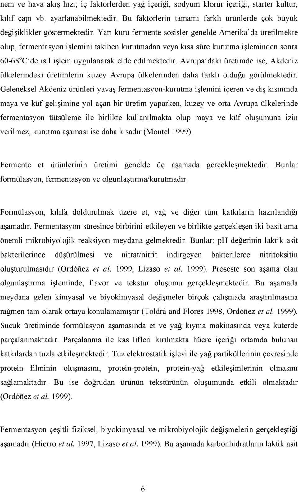 Yarı kuru fermente sosisler genelde Amerika da üretilmekte olup, fermentasyon işlemini takiben kurutmadan veya kısa süre kurutma işleminden sonra 60-68 o C de ısıl işlem uygulanarak elde edilmektedir.