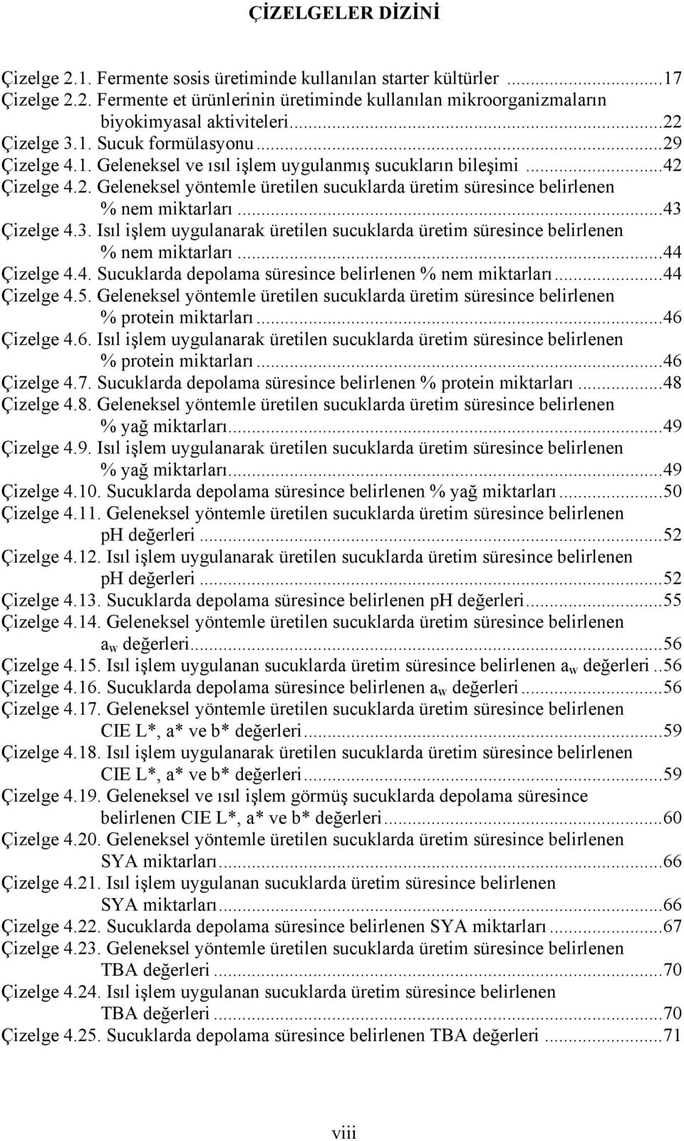 .. 43 Çizelge 4.3. Isıl işlem uygulanarak üretilen sucuklarda üretim süresince belirlenen % nem miktarları... 44 Çizelge 4.4. Sucuklarda depolama süresince belirlenen % nem miktarları... 44 Çizelge 4.5.