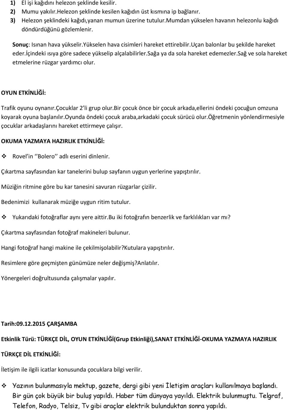 içindeki ısıya göre sadece yükselip alçalabilirler.sağa ya da sola hareket edemezler.sağ ve sola hareket etmelerine rüzgar yardımcı olur. OYUN ETKİNLİĞİ: Trafik oyunu oynanır.çocuklar 2 li grup olur.