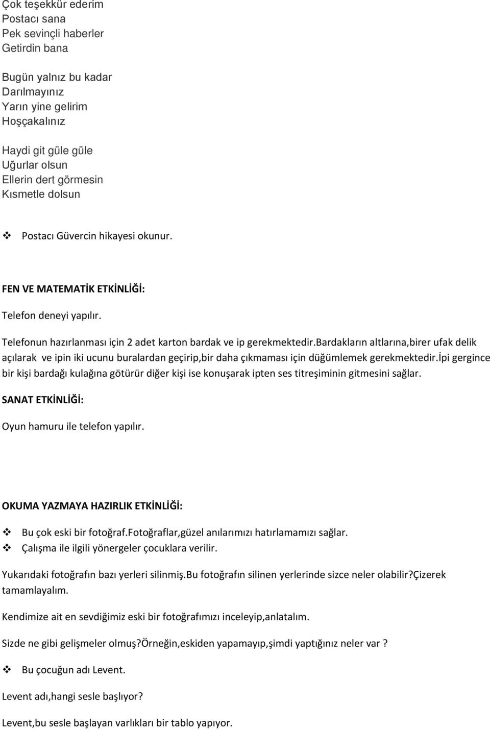 bardakların altlarına,birer ufak delik açılarak ve ipin iki ucunu buralardan geçirip,bir daha çıkmaması için düğümlemek gerekmektedir.