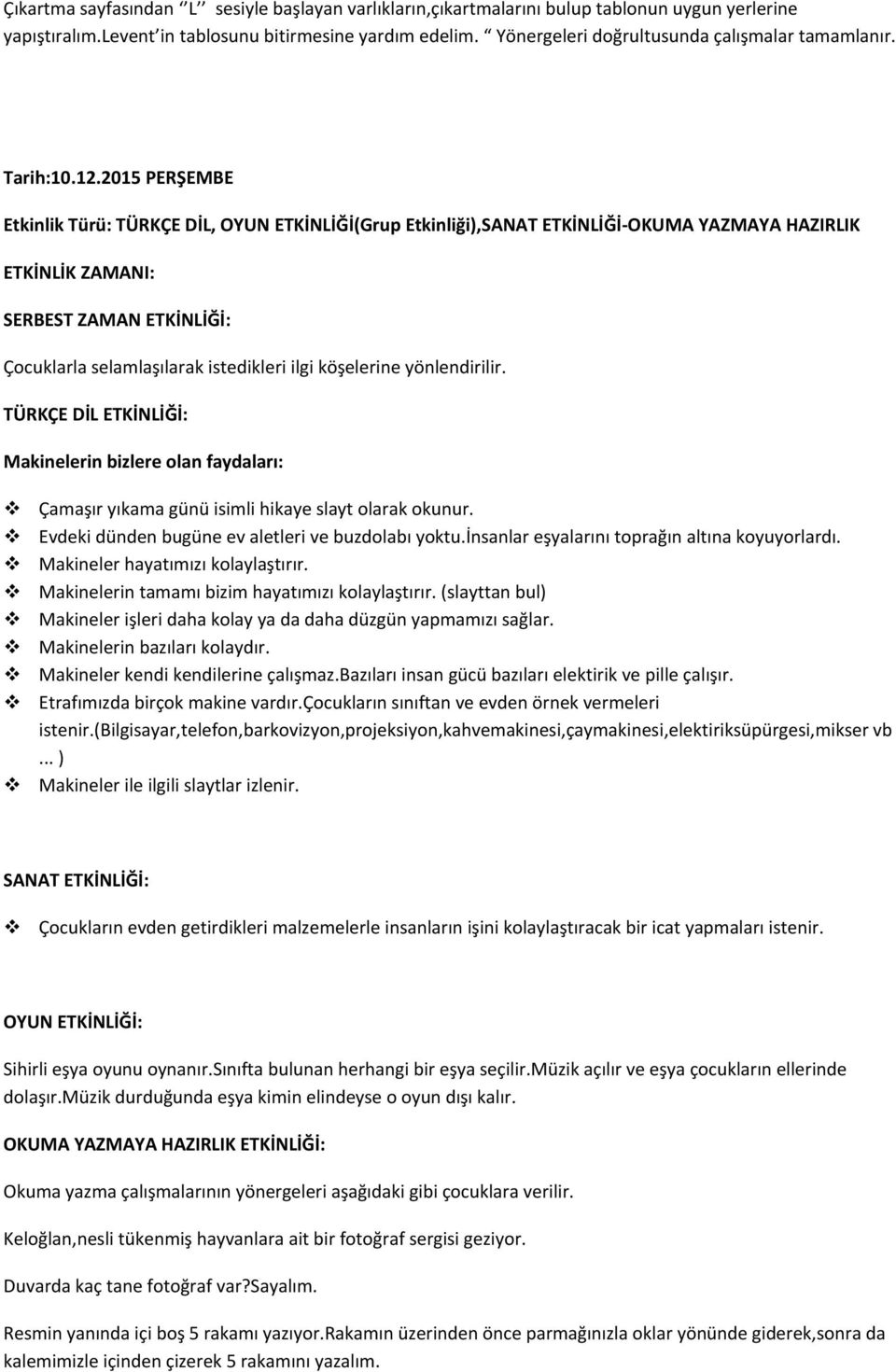 2015 PERŞEMBE Etkinlik Türü: TÜRKÇE DİL, OYUN ETKİNLİĞİ(Grup Etkinliği),SANAT ETKİNLİĞİ-OKUMA YAZMAYA HAZIRLIK ETKİNLİK ZAMANI: SERBEST ZAMAN ETKİNLİĞİ: Çocuklarla selamlaşılarak istedikleri ilgi